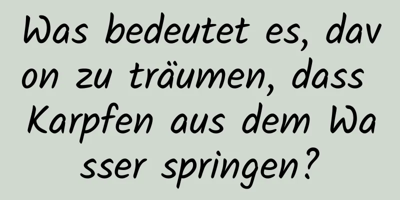 Was bedeutet es, davon zu träumen, dass Karpfen aus dem Wasser springen?