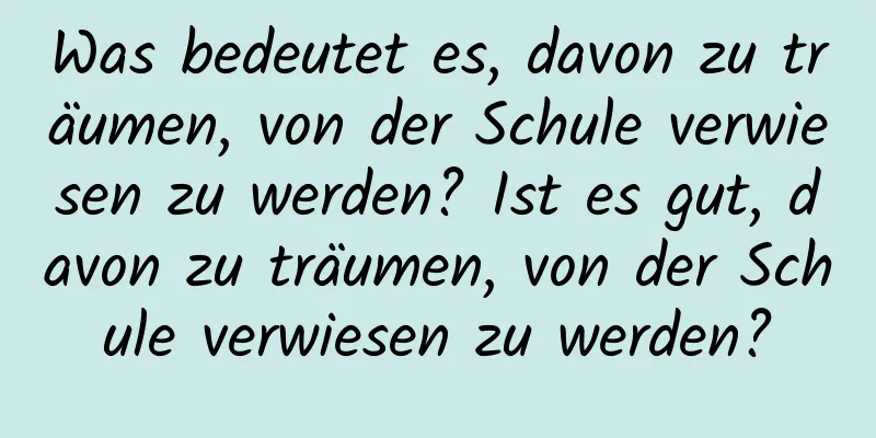 Was bedeutet es, davon zu träumen, von der Schule verwiesen zu werden? Ist es gut, davon zu träumen, von der Schule verwiesen zu werden?