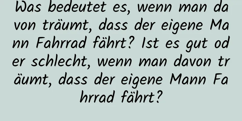 Was bedeutet es, wenn man davon träumt, dass der eigene Mann Fahrrad fährt? Ist es gut oder schlecht, wenn man davon träumt, dass der eigene Mann Fahrrad fährt?