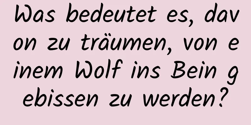 Was bedeutet es, davon zu träumen, von einem Wolf ins Bein gebissen zu werden?