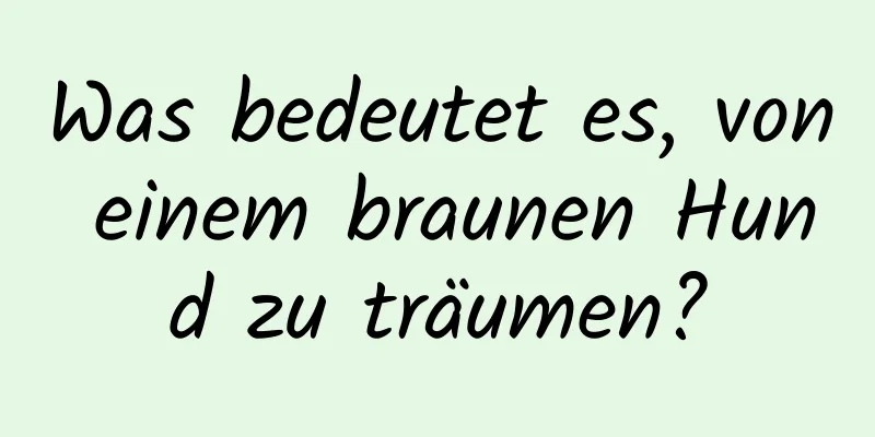 Was bedeutet es, von einem braunen Hund zu träumen?