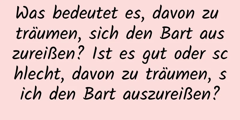 Was bedeutet es, davon zu träumen, sich den Bart auszureißen? Ist es gut oder schlecht, davon zu träumen, sich den Bart auszureißen?