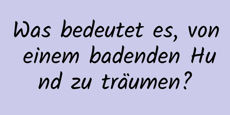 Was bedeutet es, von einem badenden Hund zu träumen?