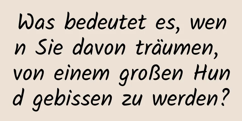 Was bedeutet es, wenn Sie davon träumen, von einem großen Hund gebissen zu werden?