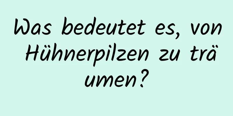 Was bedeutet es, von Hühnerpilzen zu träumen?