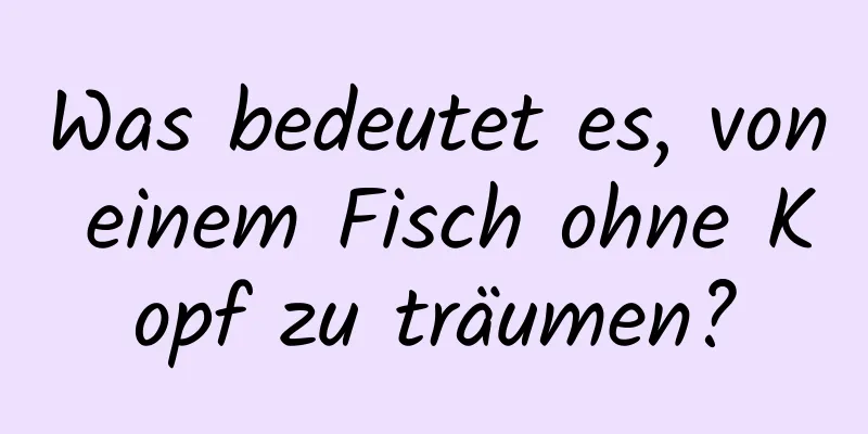 Was bedeutet es, von einem Fisch ohne Kopf zu träumen?