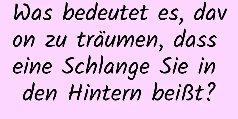 Was bedeutet es, davon zu träumen, dass eine Schlange Sie in den Hintern beißt?