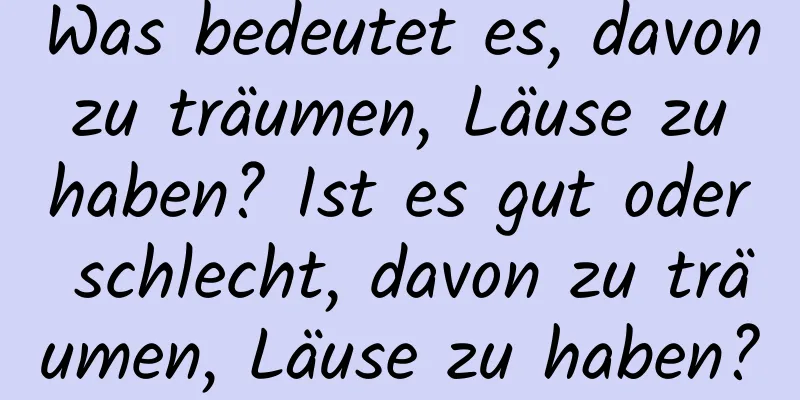 Was bedeutet es, davon zu träumen, Läuse zu haben? Ist es gut oder schlecht, davon zu träumen, Läuse zu haben?