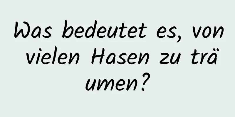 Was bedeutet es, von vielen Hasen zu träumen?