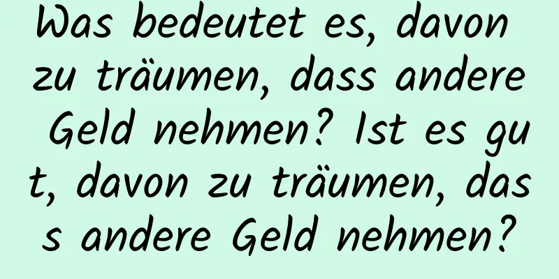 Was bedeutet es, davon zu träumen, dass andere Geld nehmen? Ist es gut, davon zu träumen, dass andere Geld nehmen?