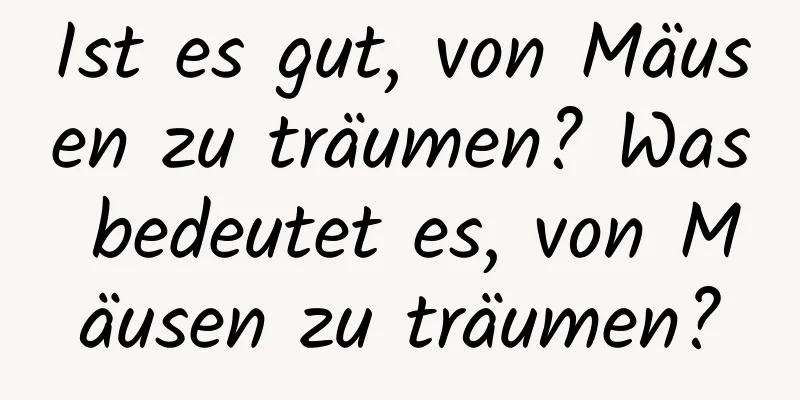 Ist es gut, von Mäusen zu träumen? Was bedeutet es, von Mäusen zu träumen?