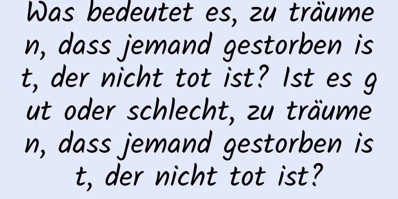 Was bedeutet es, zu träumen, dass jemand gestorben ist, der nicht tot ist? Ist es gut oder schlecht, zu träumen, dass jemand gestorben ist, der nicht tot ist?