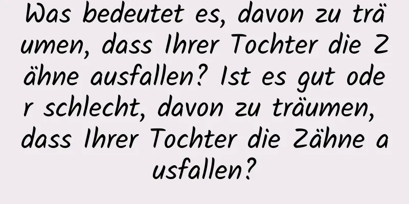 Was bedeutet es, davon zu träumen, dass Ihrer Tochter die Zähne ausfallen? Ist es gut oder schlecht, davon zu träumen, dass Ihrer Tochter die Zähne ausfallen?