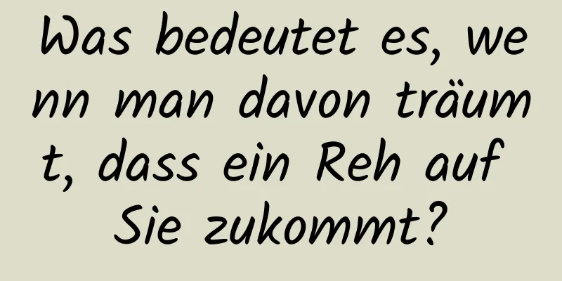 Was bedeutet es, wenn man davon träumt, dass ein Reh auf Sie zukommt?