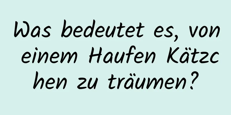 Was bedeutet es, von einem Haufen Kätzchen zu träumen?