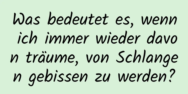 Was bedeutet es, wenn ich immer wieder davon träume, von Schlangen gebissen zu werden?