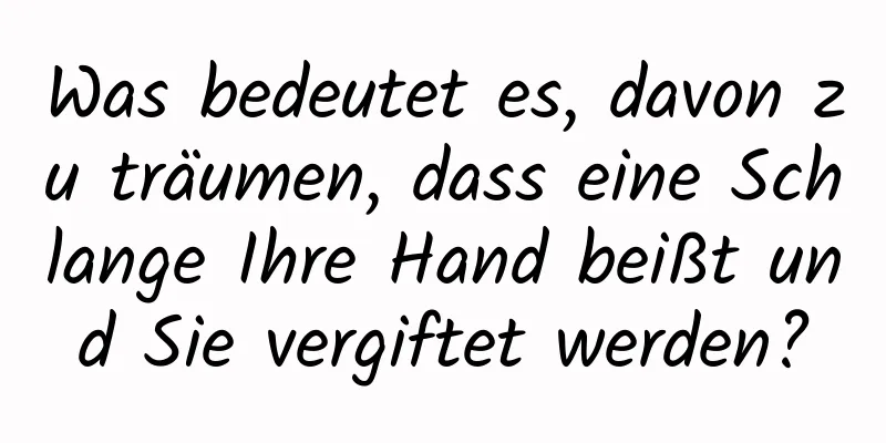 Was bedeutet es, davon zu träumen, dass eine Schlange Ihre Hand beißt und Sie vergiftet werden?