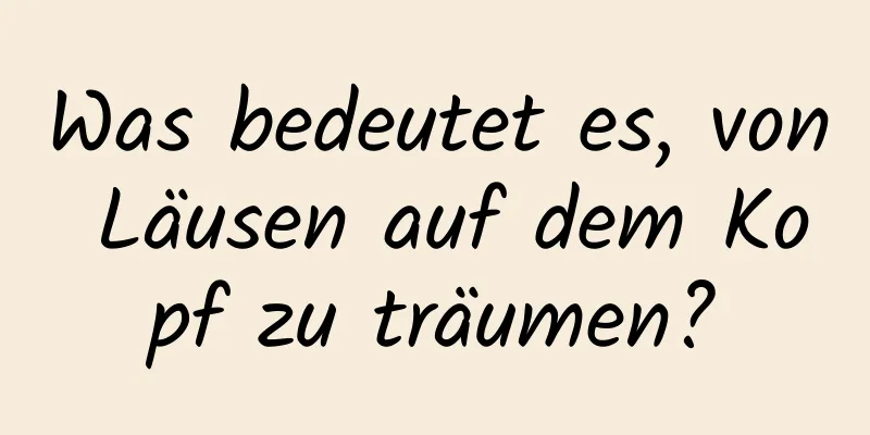 Was bedeutet es, von Läusen auf dem Kopf zu träumen?