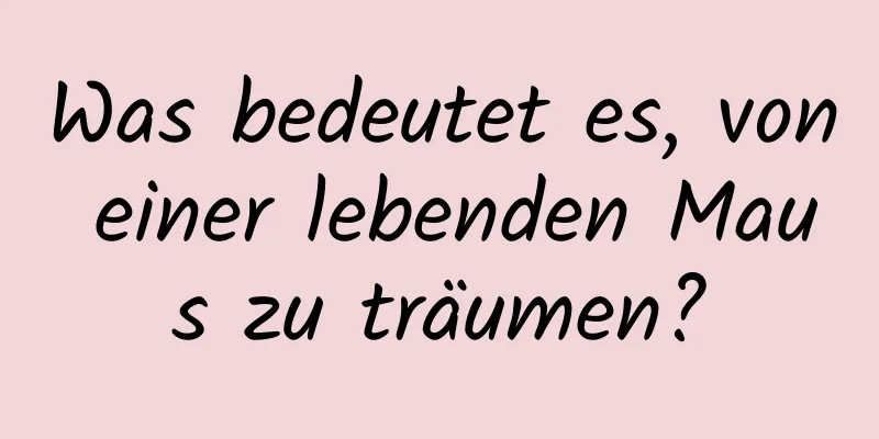 Was bedeutet es, von einer lebenden Maus zu träumen?