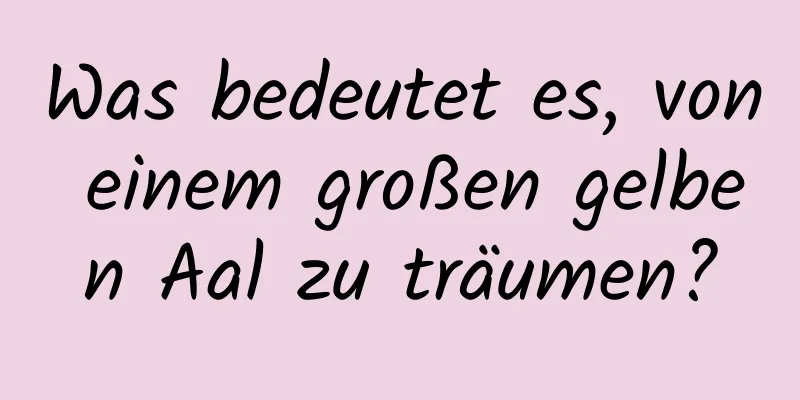 Was bedeutet es, von einem großen gelben Aal zu träumen?