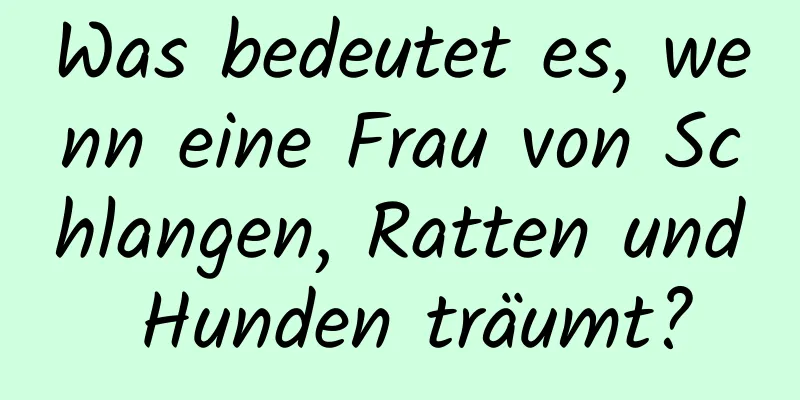 Was bedeutet es, wenn eine Frau von Schlangen, Ratten und Hunden träumt?