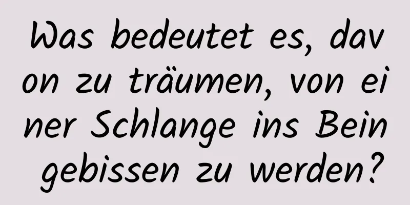 Was bedeutet es, davon zu träumen, von einer Schlange ins Bein gebissen zu werden?