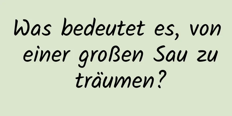 Was bedeutet es, von einer großen Sau zu träumen?