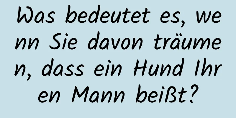 Was bedeutet es, wenn Sie davon träumen, dass ein Hund Ihren Mann beißt?