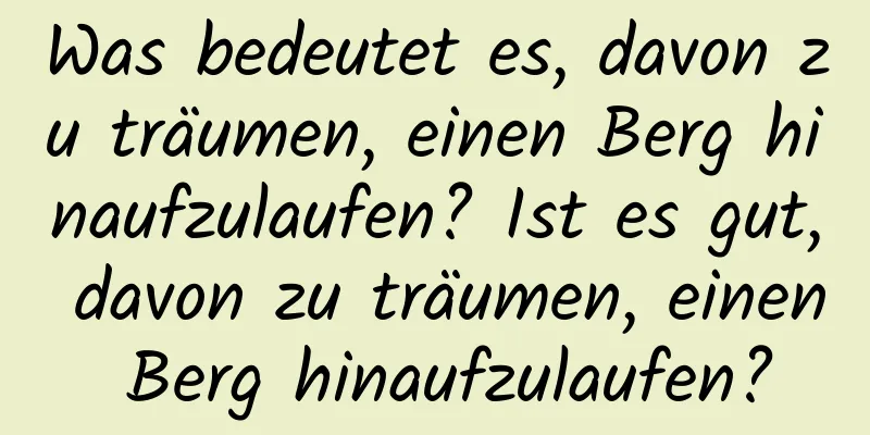 Was bedeutet es, davon zu träumen, einen Berg hinaufzulaufen? Ist es gut, davon zu träumen, einen Berg hinaufzulaufen?