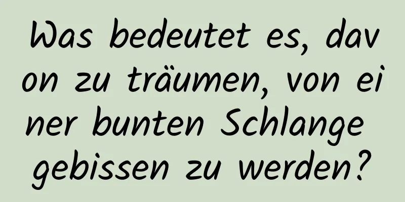 Was bedeutet es, davon zu träumen, von einer bunten Schlange gebissen zu werden?