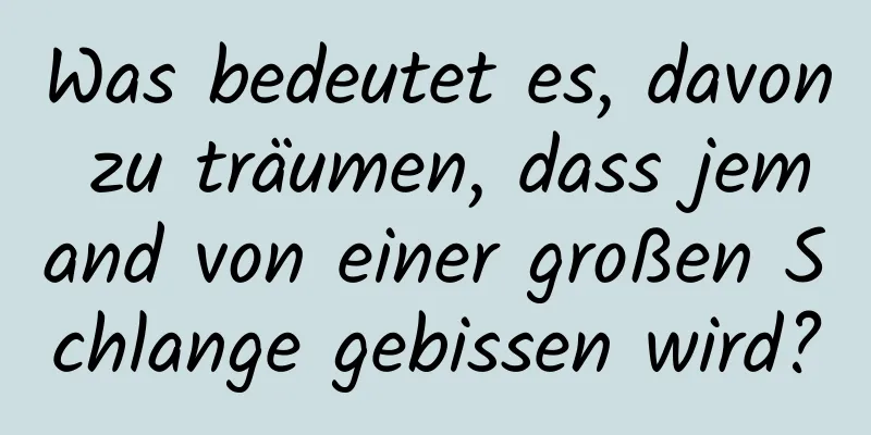 Was bedeutet es, davon zu träumen, dass jemand von einer großen Schlange gebissen wird?