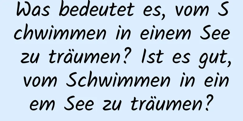 Was bedeutet es, vom Schwimmen in einem See zu träumen? Ist es gut, vom Schwimmen in einem See zu träumen?