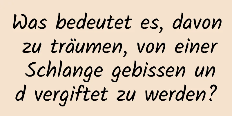 Was bedeutet es, davon zu träumen, von einer Schlange gebissen und vergiftet zu werden?