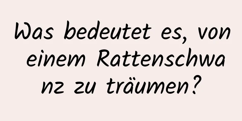 Was bedeutet es, von einem Rattenschwanz zu träumen?