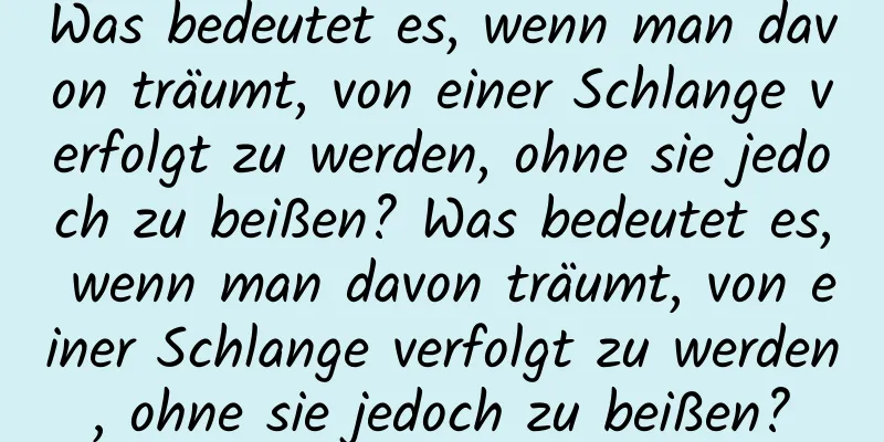 Was bedeutet es, wenn man davon träumt, von einer Schlange verfolgt zu werden, ohne sie jedoch zu beißen? Was bedeutet es, wenn man davon träumt, von einer Schlange verfolgt zu werden, ohne sie jedoch zu beißen?