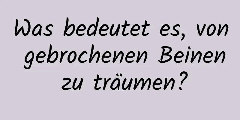 Was bedeutet es, von gebrochenen Beinen zu träumen?