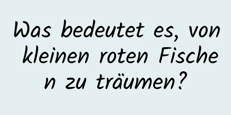 Was bedeutet es, von kleinen roten Fischen zu träumen?