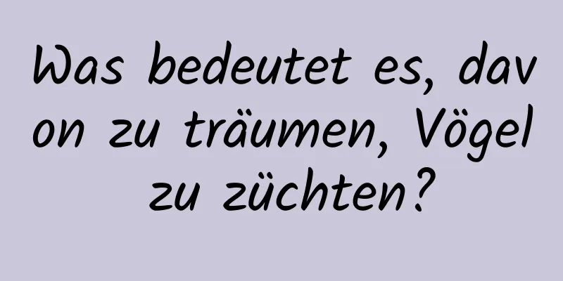 Was bedeutet es, davon zu träumen, Vögel zu züchten?