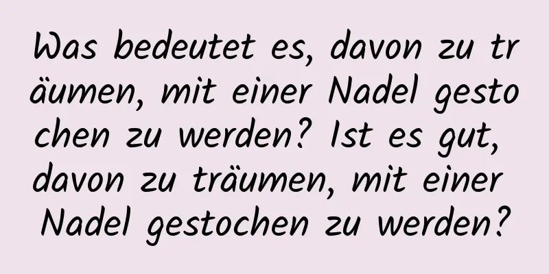 Was bedeutet es, davon zu träumen, mit einer Nadel gestochen zu werden? Ist es gut, davon zu träumen, mit einer Nadel gestochen zu werden?