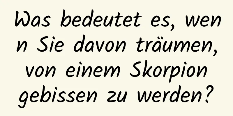 Was bedeutet es, wenn Sie davon träumen, von einem Skorpion gebissen zu werden?