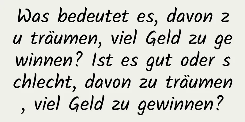 Was bedeutet es, davon zu träumen, viel Geld zu gewinnen? Ist es gut oder schlecht, davon zu träumen, viel Geld zu gewinnen?