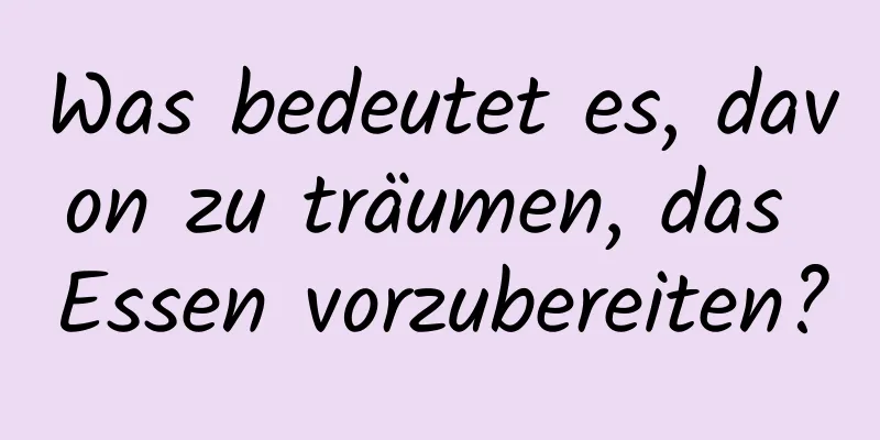 Was bedeutet es, davon zu träumen, das Essen vorzubereiten?