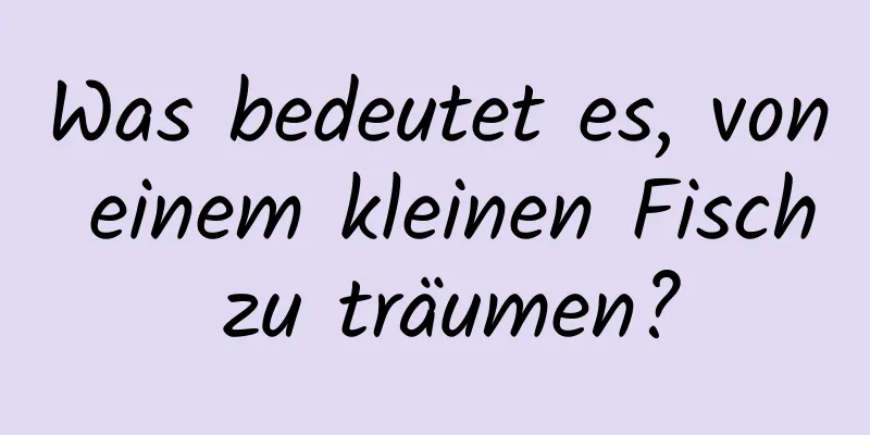 Was bedeutet es, von einem kleinen Fisch zu träumen?