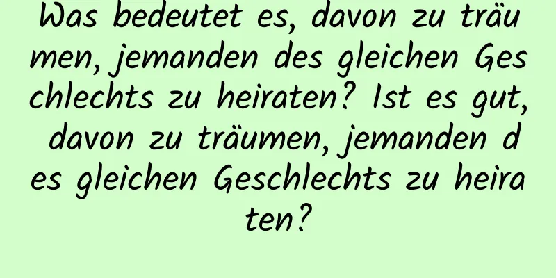 Was bedeutet es, davon zu träumen, jemanden des gleichen Geschlechts zu heiraten? Ist es gut, davon zu träumen, jemanden des gleichen Geschlechts zu heiraten?