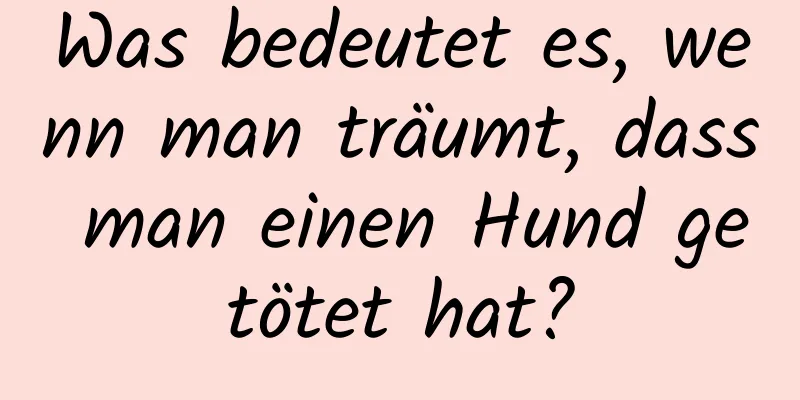 Was bedeutet es, wenn man träumt, dass man einen Hund getötet hat?