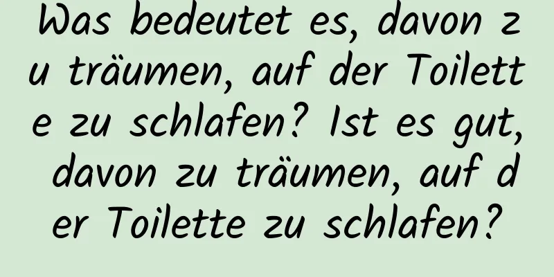 Was bedeutet es, davon zu träumen, auf der Toilette zu schlafen? Ist es gut, davon zu träumen, auf der Toilette zu schlafen?