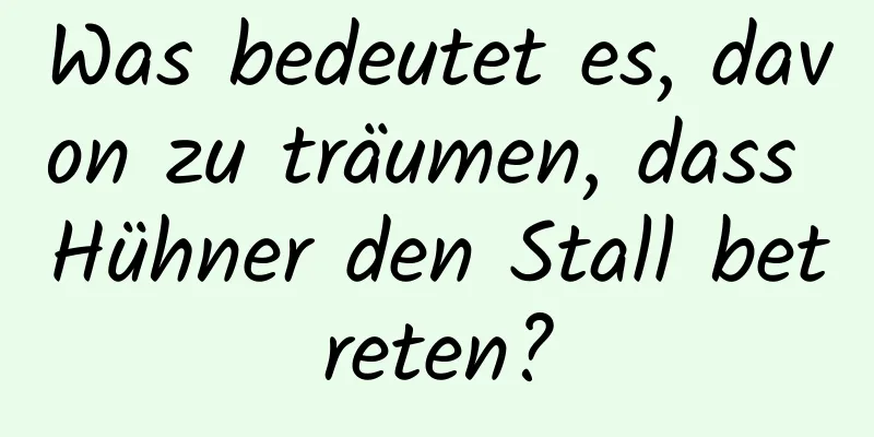 Was bedeutet es, davon zu träumen, dass Hühner den Stall betreten?