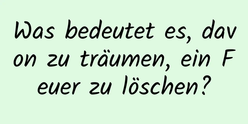 Was bedeutet es, davon zu träumen, ein Feuer zu löschen?