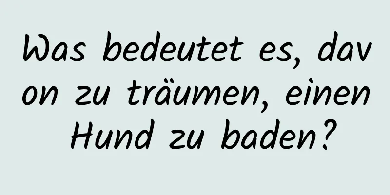 Was bedeutet es, davon zu träumen, einen Hund zu baden?