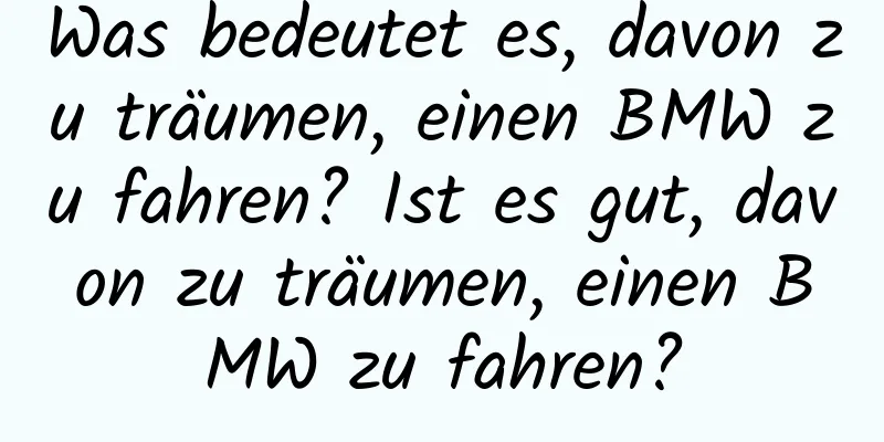 Was bedeutet es, davon zu träumen, einen BMW zu fahren? Ist es gut, davon zu träumen, einen BMW zu fahren?